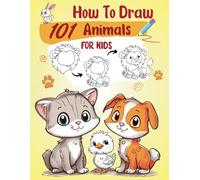 How to Draw Animals for Kids: 101 Cute and Realistic Animals: A Step-by-Step Drawing Book with Simple and Clear Instructions