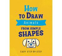 How to Draw Animals from Simple Shapes: Easy to Follow Step by Step Drawing Book for Kids