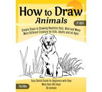 How to Draw Animals: Simple Steps to Drawing Realistic Pets, Wild and Many More Different Creature for Kids, Adults and all Ages: Easy Sketch Guide for Beginners with Step