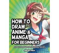 How to Draw Anime and Manga for Beginners: Learn to Draw Awesome Anime and Manga Characters - A Step-by-Step Drawing Guide for Kids, Teens, and Adults