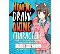 How to Draw Anime Characters: Step by Step Guide to Draw Your Own Original Characters From Simple Templates Includes Manga & Chibi
