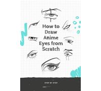 How to Draw Anime Eyes from Scratch: How to Draw Anime Manga Eyes Step by Step Art Lessons for Kids, Teens, Beginners - Easy Drawing Book
