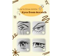 How to Draw Anime Eyes from Scratch: How to Draw Anime Manga Eyes Step by Step Art Lessons for Kids, Teens, Beginners - Easy Drawing Book