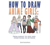 How to Draw Anime Girls: From Kawaii to Sexy and Everything in Between (Drawing Step by Step)