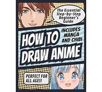 How to Draw Anime: The Essential Step-by-Step Beginner's Guide to Drawing Anime Includes Manga and Chibi Perfect for All Ages! (How to Draw Anime, ... Anime Includes Manga and Chibi Perfect for