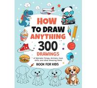 How To Draw Anything: 300 Drawings of Adorable Things, Animals, Food, Gifts, and other Amazing Items | Book For Kids