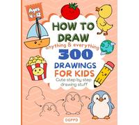 How To Draw Anything & Everything For Kids - 300 Cute Step-By-Step Drawing Stuff: Animals, Food, Sports, Toys, Amazing Kawaii Things and more (How To Draw books for kids)