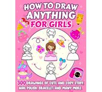 How To Draw Anything For Girls: 300 Drawings Of Cute And Cozy Stuff - Nail Polish, Bracelet, Sweet Threat And More