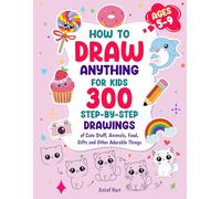 How to Draw Anything for Kids: 300 Step-by-Step Drawings of Cute Stuff, Animals, Food, Gifts and Other Adorable Things