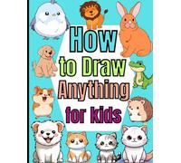 How to Draw Anything for kids: How to Draw Things, Animals, Food, Gifts, and other Amazing Items Book For Kids Ages 4-12