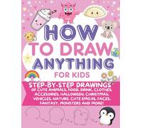 How To Draw Anything For Kids: Learn to Draw Super Cute Stuff Step by Step | Easy Drawing Book to Draw Almost Everything Including Animals, Food and ... and Creativity - Perfect Drawing Gift
