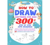 How To Draw Anything For Kids: Master 300 Plus Amazing Drawings, Easy Step By Step Guides To Draw Animals, Birds, Fish, Fruits, Sports, Vehicles, ... Boys & Girls | Draw Everything Book For Kids
