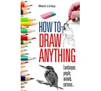 How to Draw Anything: Landscapes People Animals Cartoons by Mark Linley