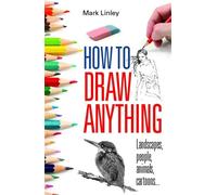 How to Draw Anything: Landscapes People Animals Cartoons by Mark Linley