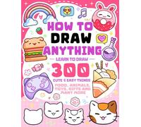 How To Draw Anything: Learn To Draw 300 Cute & Easy Things Like Food, Animals, Toys, Gifts and More - For Kids (How To Draw Series)