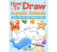 How to Draw Aquatic Animals: Easy Step by Step Aquatic Animals Drawing Guide Book For Kids Teens Adults, Enjoy Learning to Draw Adorable and Lovely Dolphins, Turtles and Many More