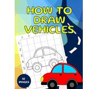 How To Draw Awesome Vehicles For Kids Ages 4-8: Cars, Trucks, Tractors, Police, Bicycle, 50 Images Learn How To Draw