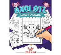 How To Draw Axolotl For Kids: Easy Drawing Guide Book With 30 Step By Step Pictures To Learn To Draw | Anxiety Relief And Anti Stress Gifts