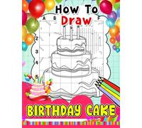 How To Draw Birthday Cake: Learn To Draw With 30 Step By Step And Simple Illustration Pages Of Tasty Cakes | Gift For Children Or Beginners To Encourage Creativity And Unwind