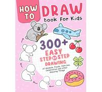 How to Draw Book: Over 300 Easy Step-by-Step Drawings of Animals, Foods, Vehicles, and Other Amazing Things for Kids
