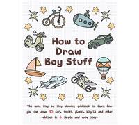 How To Draw Boy Stuff: The Easy Step by Step Drawing Guidebook to Learn How You Can Draw 30 Cars, Trucks, Planes, Bicycle and Other vehicles in Six Simple Steps