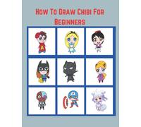 How To Draw Chibi For Beginners: A Step By Step Chibi Anime Drawing Book Guide To Learn To Draw Kawaii Characters And People Animal And Superhero For Kids