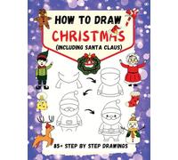 How to Draw Christmas (including Santa Claus): 85+ Step-by-Step Drawings including Santa, Reindeer, Penguins, Stockings, Elves, Snowmen, Toys and Xmas Trees (How to Draw Step-By-Step)