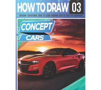 How to Draw Concept Cars 03: Awesome Educational Book to Learn Drawing Step by Step For Beginners!: Learn to draw awesome vehicles for kids & adults | ... and back to school gift (Draw Like a Pro)