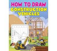 How to Draw Construction Vehicles: A Fun Drawing Activity Book For Kids, Preschoolers and Kindergarten | Learn How To Draw Trucks, Cranes, Tractors, Diggers And More.