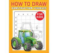 How to Draw Construction Vehicles For Kids: Funny Construction Vehicles Coloring Book For Kids And Toddlers | Learn How To Draw construction vehicles With Easy Step-by-Step Guide.