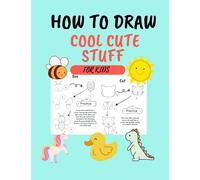 How To Draw Cool Cute Stuff For Kids: Simple And Easy Step By Step Guided Drawing Book For Beginners On How To Draw Everything, Cute, Cool and Fun ... Beasts For Girls and Boys Aged 8-12 Years.