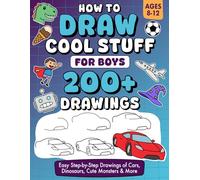 How to Draw Cool Stuff for Boys Ages 8-12: Over 200 Easy Step-by-Step Drawings of Cars, Dinosaurs, Cute Monsters & More