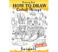 How to Draw Coolest Things Animals: Simple and Fun Guide that Teaches Kids to Sketching Step by Step Dogs, Cats, Lions, Elephants, Dolphins