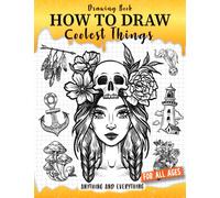 How to Draw Coolest Things Anything and Everything: Unlock Your Imagination and Master the Art of Sketching. Step-by-Step Guide for Beginners Artist