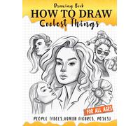 How to Draw Coolest Things People (Faces, Human Figures, Poses): A Step-by-Step Guide to Sketching Faces, Human Figures, and Dynamic Poses
