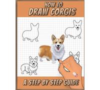 How To Draw Corgis: A Step by Step Drawing Book for drawing cute, adorable and funny Corgis using basic shapes and lines