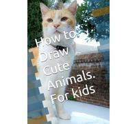 How to Draw Cute Animals. For kids: Fun and Easy Lessons for Young Artists and Beginners