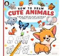 How to Draw Cute Animals : Simple Step-by-Step Tutorials to Draw Anything and Everything in Kawaii, Chibi, and Cute Style (How to Art)