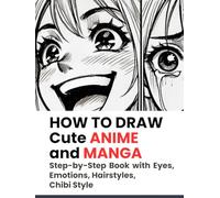 HOW TO DRAW Cute ANIME and MANGA: Step-by-Step Book with Eyes, Emotions, Hairstyles, Chibi Style (Drawing for Beginners)