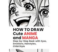 HOW TO DRAW Cute ANIME and MANGA: Step-by-Step Book with Eyes, Emotions, Hairstyles, Chibi Style (Drawing for Beginners)