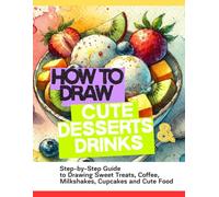 How to Draw Cute Desserts and Drinks: Easy Step-by-Step Guide to Drawing Cupcakes, Donuts, Ice Cream, Milkshakes, Coffee and Sweet Treats for Beginners (Drawing for Beginners)