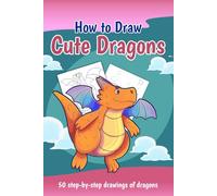 How to Draw Cute Dragons: 50 Step-by-step Drawings of Dragons