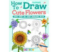 How to Draw Cute Flowers: A Collection of Fun and Easy Step-by-Step Plants Drawing Guide Book For Adults Teens Kids, Teaching Beginners Learn to Draw Adorable Botanical and Floral