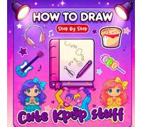 How to Draw Cute K-Pop Stuff: Step-by-Step Kawaii Characters, Idol Outfits, and Fun K-Pop Doodles