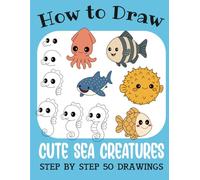 How to Draw Cute Sea Creatures: Step by Step 50 Drawings for Kids (How to Draw Cute Books for Kids)