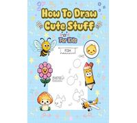 How To Draw Cute Stuff: 101 Simple & Easy Step-by-Step Guide To Draw Everything For Kids (Kawaii World)