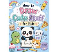 how to draw cute stuff for kids: Easy Step-by-Step Kawaii Drawing Book for Kids Ages 4-8 | Learn to Draw Cute Animals, Food, Fantasy Creatures, Robots and More