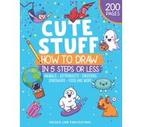 How to Draw Cute Stuff In 5 Steps or Less: Animals - Astronauts - Unicorns - Dinosaurs - Food and More (Learn To Draw Cute Stuff)