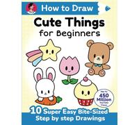 How to Draw Cute Things for Beginners: 10 super easy bite-sized step-by-step drawing art lessons - learn how to draw kawaii things + cartoons for ... (How to Draw Cute Anything for Beginners)