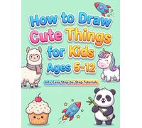 How to Draw Cute Things for Kids Ages 5-12: 60+ Easy Step-by-Step Tutorials for Beginners Learn to Draw Adorable Animals, Fairytale Creatures, Sea Life, and More